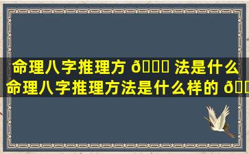 命理八字推理方 💐 法是什么（命理八字推理方法是什么样的 🌼 ）